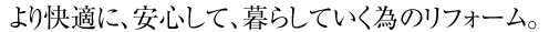 より快適に、安心して、暮らしていく為のリフォーム。