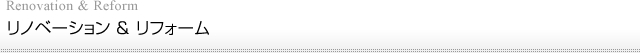 リノベーション ＆ リフォーム/Renovation & Reform