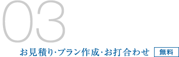 03/お見積り・プラン作成・お打合わせ 無料
