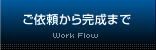 ご依頼から完成まで/Work Flow