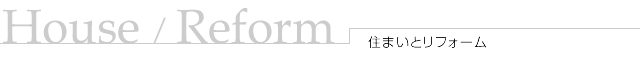 House / Reform 住まいとリフォーム